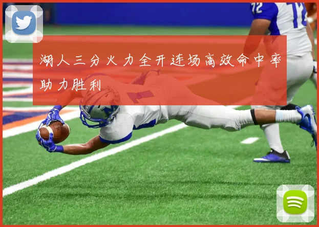 湖人三分火力全开连场高效命中率助力胜利