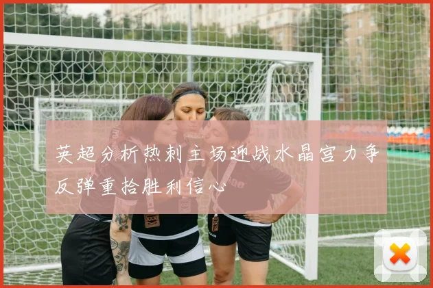 英超分析热刺主场迎战水晶宫力争反弹重拾胜利信心