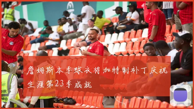 詹姆斯本季球衣将加特制补丁庆祝生涯第23季成就